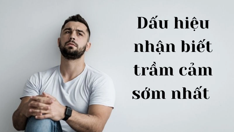 Dấu hiệu nhận biết trầm cảm sớm nhất 