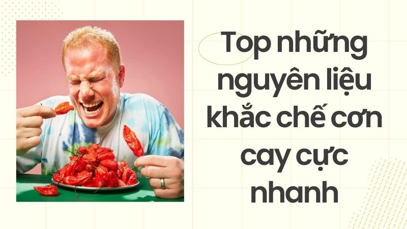 Top những nguyên liệu khắc chế cơn cay cực nhanh